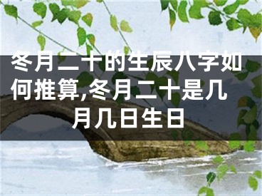 冬月二十的生辰八字如何推算,冬月二十是几月几日生日
