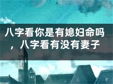 八字看你是有媳妇命吗，八字看有没有妻子