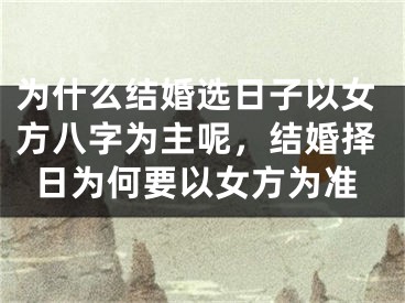 为什么结婚选日子以女方八字为主呢，结婚择日为何要以女方为准
