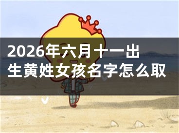 2026年六月十一出生黄姓女孩名字怎么取