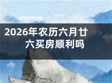 2026年农历六月廿六买房顺利吗