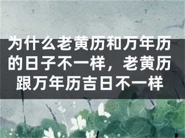 为什么老黄历和万年历的日子不一样，老黄历跟万年历吉日不一样