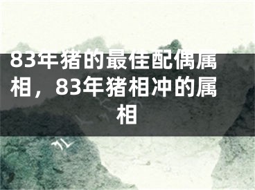 83年猪的最佳配偶属相,83年猪相冲的属相