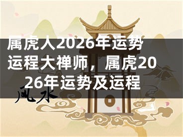 属虎人2026年运势运程大禅师，属虎2026年运势及运程