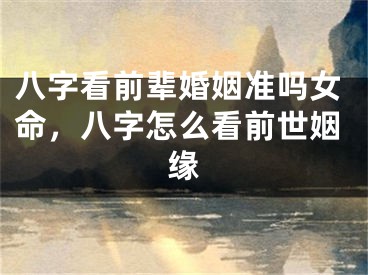 八字看前辈婚姻准吗女命，八字怎么看前世姻缘
