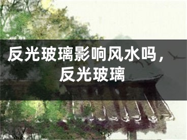 反光玻璃影响风水吗，反光玻璃
