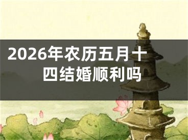 2026年农历五月十四结婚顺利吗