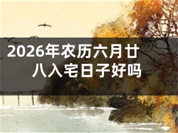 2026年农历六月廿八入宅日子好吗