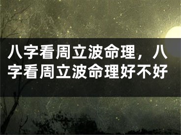 八字看周立波命理，八字看周立波命理好不好