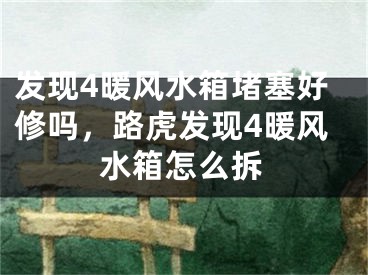发现4暖风水箱堵塞好修吗，路虎发现4暖风水箱怎么拆