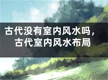 古代没有室内风水吗，古代室内风水布局