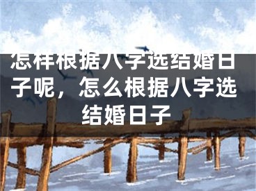 怎样根据八字选结婚日子呢，怎么根据八字选结婚日子