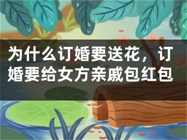 为什么订婚要送花，订婚要给女方亲戚包红包