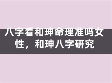 八字看和珅命理准吗女性,和珅八字研究