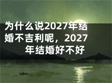 为什么说2027年结婚不吉利呢,2027年结婚好不好