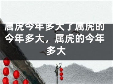 属虎今年多大了属虎的今年多大，属虎的今年多大