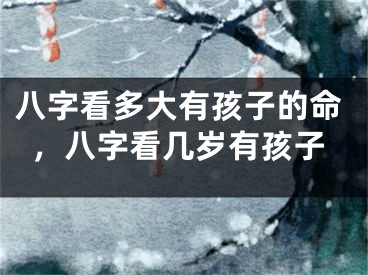 八字看多大有孩子的命，八字看几岁有孩子