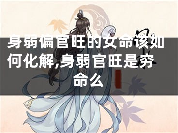 身弱偏官旺的女命该如何化解,身弱官旺是穷命么