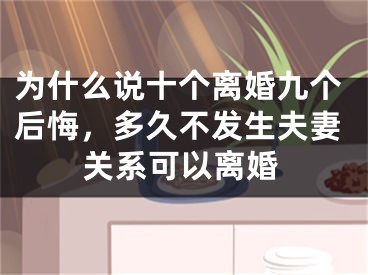 为什么说十个离婚九个后悔,多久不发生夫妻关系可以离婚