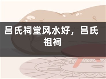 吕氏祠堂风水好，吕氏祖祠