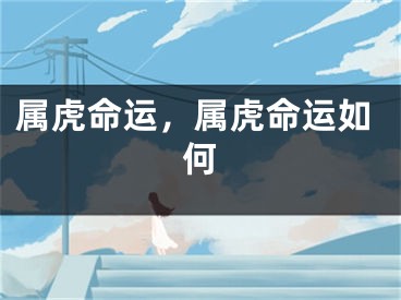 属虎命运，属虎命运如何