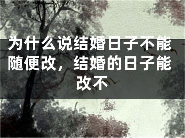 为什么说结婚日子不能随便改，结婚的日子能改不