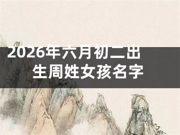 2026年六月初二出生周姓女孩名字
