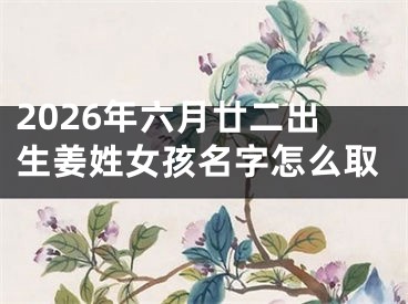 2026年六月廿二出生姜姓女孩名字怎么取