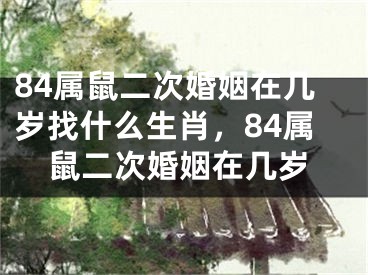 84属鼠二次婚姻在几岁找什么生肖，84属鼠二次婚姻在几岁