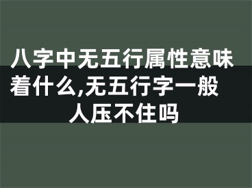 八字中无五行属性意味着什么,无五行字一般人压不住吗