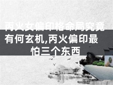 丙火女偏印格命局究竟有何玄机,丙火偏印最怕三个东西