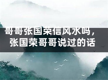 哥哥张国荣信风水吗，张国荣哥哥说过的话