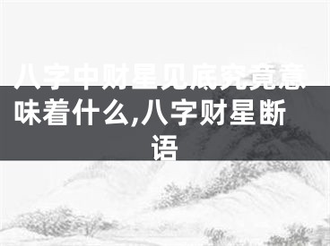 八字中财星见底究竟意味着什么,八字财星断语