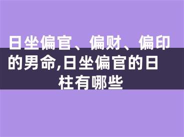 日坐偏官、偏财、偏印的男命,日坐偏官的日柱有哪些