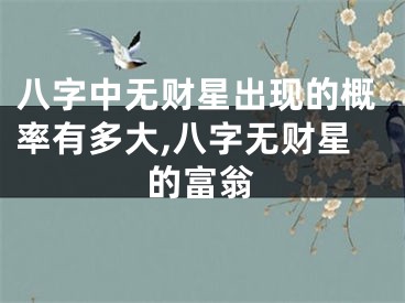 八字中无财星出现的概率有多大,八字无财星的富翁