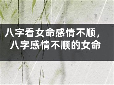 八字看女命感情不顺，八字感情不顺的女命