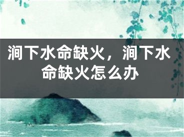涧下水命缺火，涧下水命缺火怎么办