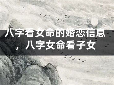 八字看女命的婚恋信息，八字女命看子女
