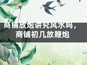 商铺放炮讲究风水吗，商铺初几放鞭炮