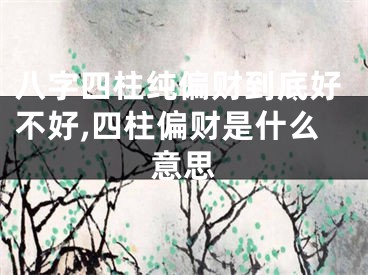 八字四柱纯偏财到底好不好,四柱偏财是什么意思