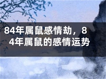 84年属鼠感情劫，84年属鼠的感情运势