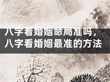 八字看婚姻命局准吗，八字看婚姻最准的方法
