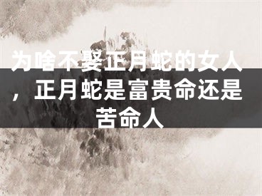 为啥不娶正月蛇的女人，正月蛇是富贵命还是苦命人