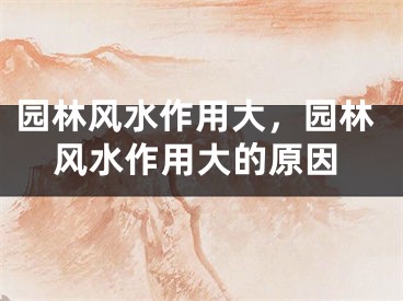 园林风水作用大，园林风水作用大的原因