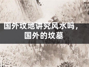 国外坟地讲究风水吗，国外的坟墓