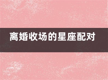 离婚收场的星座配对