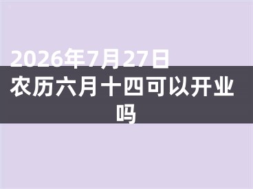 2026年7月27日农历六月十四可以开业吗