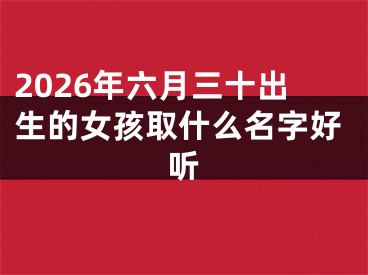 2026年六月三十出生的女孩取什么名字好听