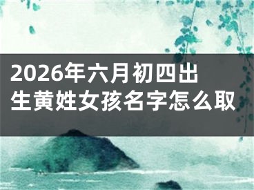 2026年六月初四出生黄姓女孩名字怎么取