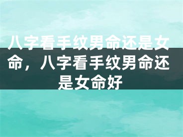 八字看手纹男命还是女命,八字看手纹男命还是女命好
